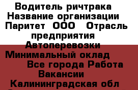 Водитель ричтрака › Название организации ­ Паритет, ООО › Отрасль предприятия ­ Автоперевозки › Минимальный оклад ­ 21 000 - Все города Работа » Вакансии   . Калининградская обл.,Светловский городской округ 
